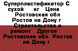 Суперпластификатор С-3 (сухой)- 1 кг › Цена ­ 170 - Ростовская обл., Ростов-на-Дону г. Строительство и ремонт » Другое   . Ростовская обл.,Ростов-на-Дону г.